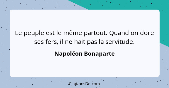 Le peuple est le même partout. Quand on dore ses fers, il ne hait pas la servitude.... - Napoléon Bonaparte