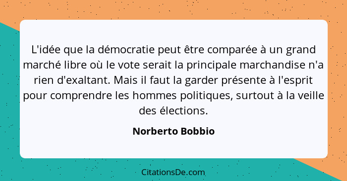 L'idée que la démocratie peut être comparée à un grand marché libre où le vote serait la principale marchandise n'a rien d'exaltant.... - Norberto Bobbio