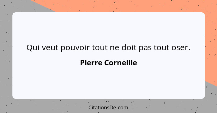 Qui veut pouvoir tout ne doit pas tout oser.... - Pierre Corneille