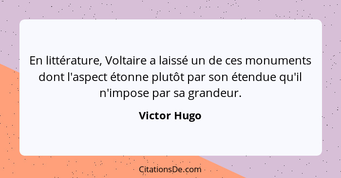 En littérature, Voltaire a laissé un de ces monuments dont l'aspect étonne plutôt par son étendue qu'il n'impose par sa grandeur.... - Victor Hugo