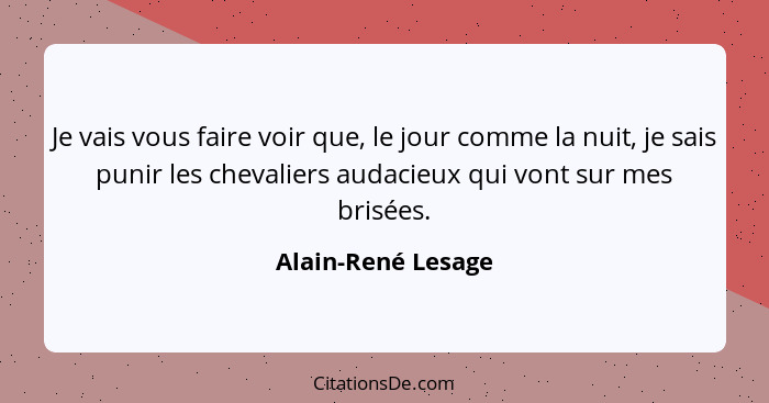 Je vais vous faire voir que, le jour comme la nuit, je sais punir les chevaliers audacieux qui vont sur mes brisées.... - Alain-René Lesage