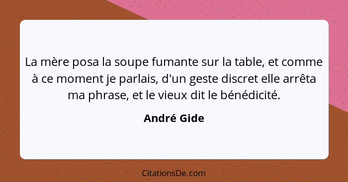 La mère posa la soupe fumante sur la table, et comme à ce moment je parlais, d'un geste discret elle arrêta ma phrase, et le vieux dit le... - André Gide