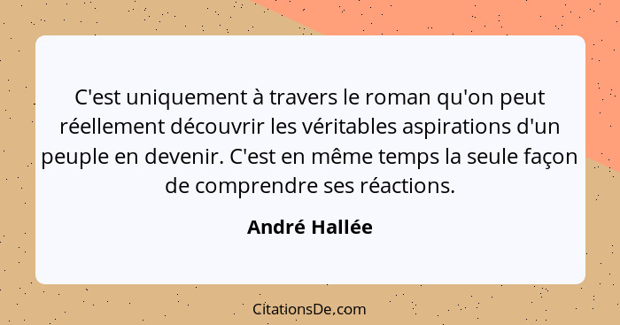 C'est uniquement à travers le roman qu'on peut réellement découvrir les véritables aspirations d'un peuple en devenir. C'est en même te... - André Hallée