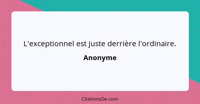 L'exceptionnel est juste derrière l'ordinaire.... - Anonyme