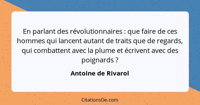 En parlant des révolutionnaires : que faire de ces hommes qui lancent autant de traits que de regards, qui combattent avec l... - Antoine de Rivarol