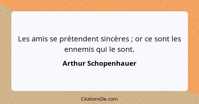 Les amis se prétendent sincères ; or ce sont les ennemis qui le sont.... - Arthur Schopenhauer