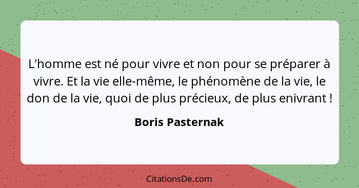 L'homme est né pour vivre et non pour se préparer à vivre. Et la vie elle-même, le phénomène de la vie, le don de la vie, quoi de pl... - Boris Pasternak