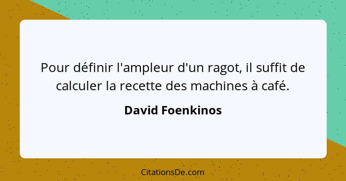 Pour définir l'ampleur d'un ragot, il suffit de calculer la recette des machines à café.... - David Foenkinos