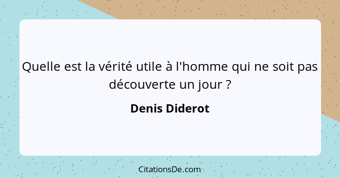 Quelle est la vérité utile à l'homme qui ne soit pas découverte un jour ?... - Denis Diderot