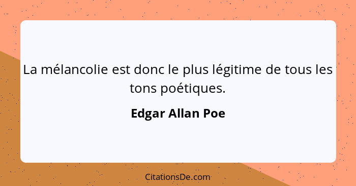 La mélancolie est donc le plus légitime de tous les tons poétiques.... - Edgar Allan Poe