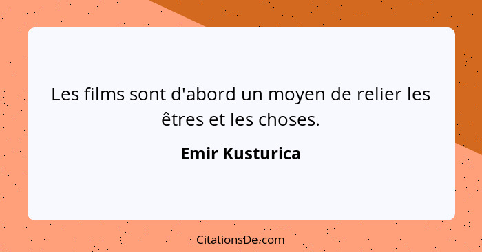 Les films sont d'abord un moyen de relier les êtres et les choses.... - Emir Kusturica