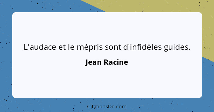 L'audace et le mépris sont d'infidèles guides.... - Jean Racine