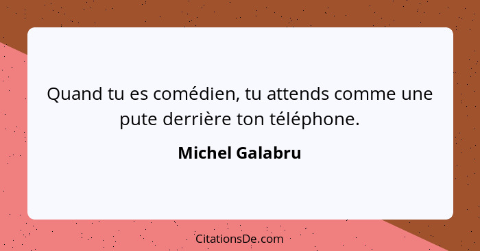 Quand tu es comédien, tu attends comme une pute derrière ton téléphone.... - Michel Galabru