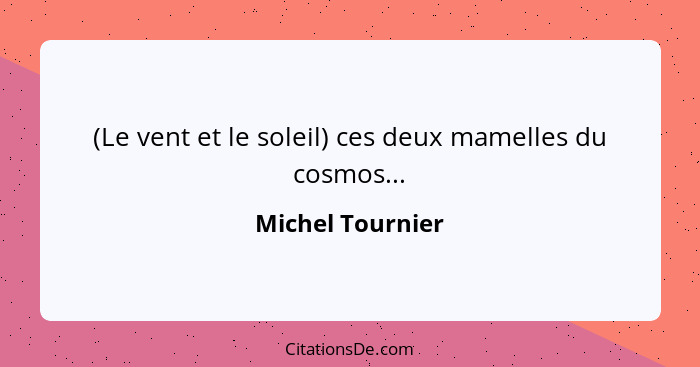 (Le vent et le soleil) ces deux mamelles du cosmos...... - Michel Tournier