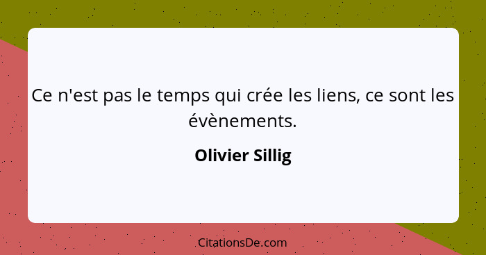 Ce n'est pas le temps qui crée les liens, ce sont les évènements.... - Olivier Sillig