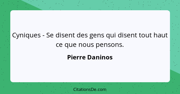 Cyniques - Se disent des gens qui disent tout haut ce que nous pensons.... - Pierre Daninos