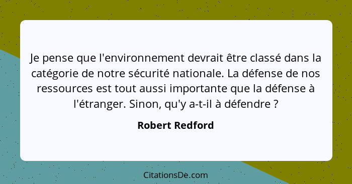 Je pense que l'environnement devrait être classé dans la catégorie de notre sécurité nationale. La défense de nos ressources est tout... - Robert Redford