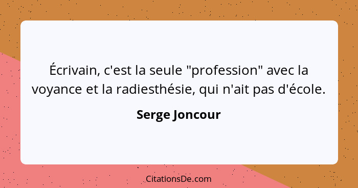 Écrivain, c'est la seule "profession" avec la voyance et la radiesthésie, qui n'ait pas d'école.... - Serge Joncour