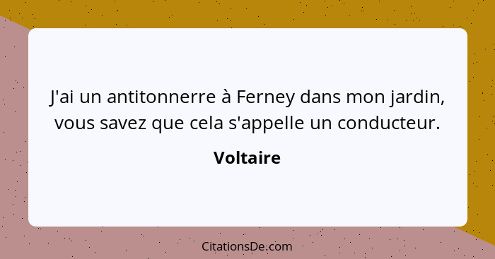 J'ai un antitonnerre à Ferney dans mon jardin, vous savez que cela s'appelle un conducteur.... - Voltaire