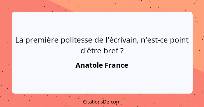 La première politesse de l'écrivain, n'est-ce point d'être bref ?... - Anatole France