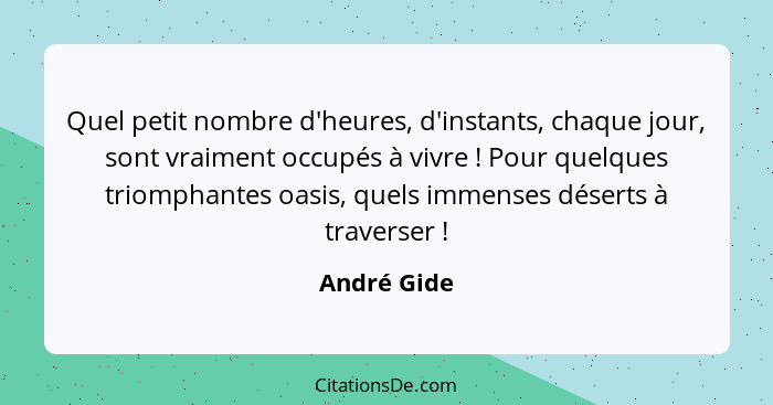 Quel petit nombre d'heures, d'instants, chaque jour, sont vraiment occupés à vivre ! Pour quelques triomphantes oasis, quels immense... - André Gide