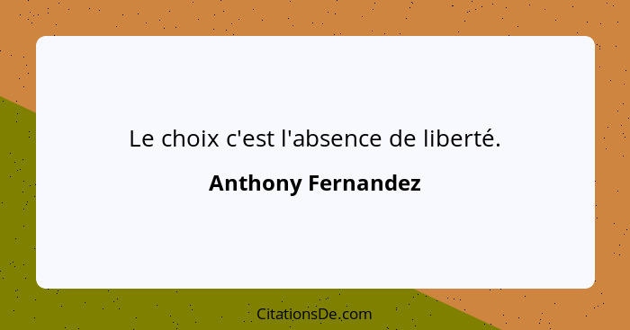 Le choix c'est l'absence de liberté.... - Anthony Fernandez