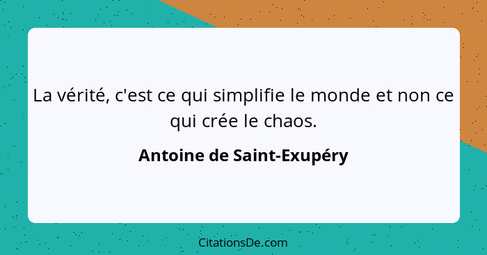 La vérité, c'est ce qui simplifie le monde et non ce qui crée le chaos.... - Antoine de Saint-Exupéry