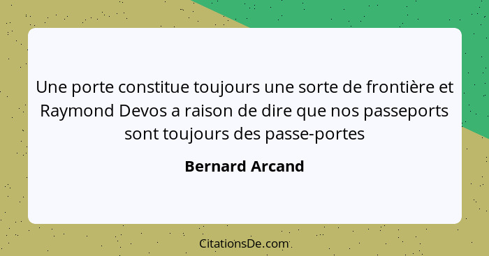 Une porte constitue toujours une sorte de frontière et Raymond Devos a raison de dire que nos passeports sont toujours des passe-port... - Bernard Arcand