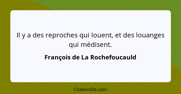 Il y a des reproches qui louent, et des louanges qui médisent.... - François de La Rochefoucauld