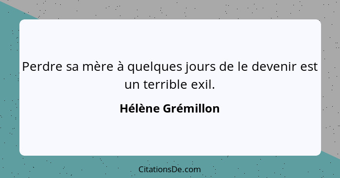 Perdre sa mère à quelques jours de le devenir est un terrible exil.... - Hélène Grémillon