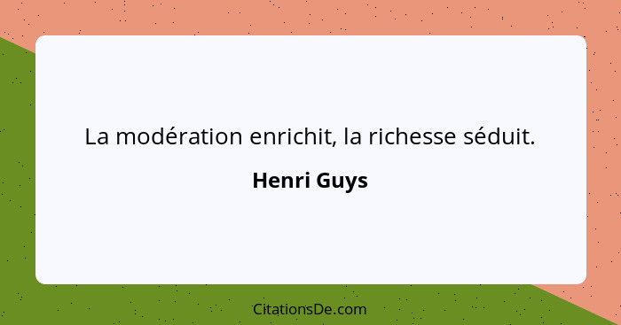 La modération enrichit, la richesse séduit.... - Henri Guys