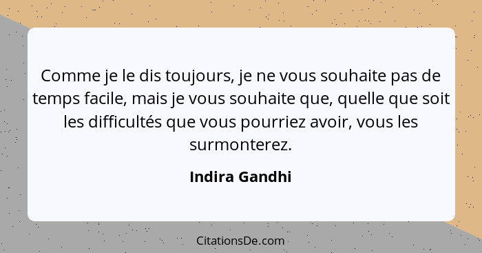 Comme je le dis toujours, je ne vous souhaite pas de temps facile, mais je vous souhaite que, quelle que soit les difficultés que vous... - Indira Gandhi