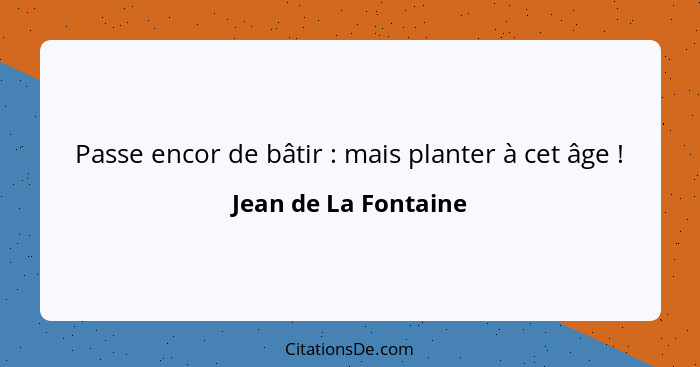 Passe encor de bâtir : mais planter à cet âge !... - Jean de La Fontaine