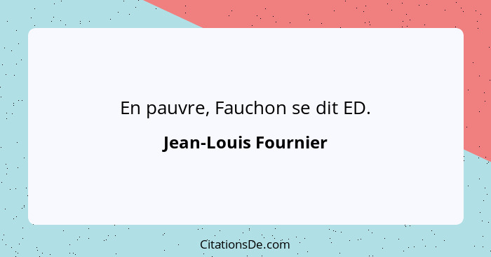 En pauvre, Fauchon se dit ED.... - Jean-Louis Fournier