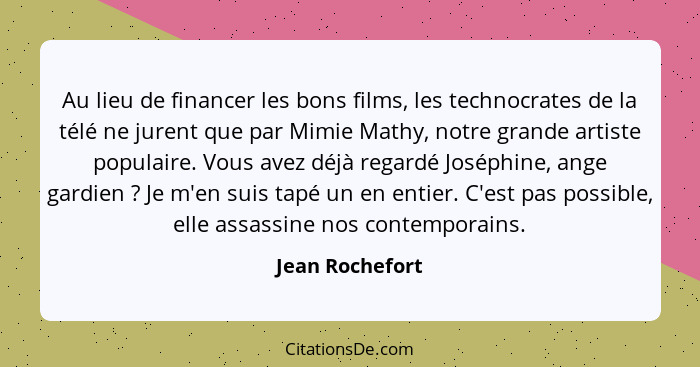 Au lieu de financer les bons films, les technocrates de la télé ne jurent que par Mimie Mathy, notre grande artiste populaire. Vous a... - Jean Rochefort