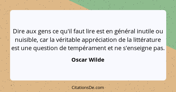Dire aux gens ce qu'il faut lire est en général inutile ou nuisible, car la véritable appréciation de la littérature est une question de... - Oscar Wilde
