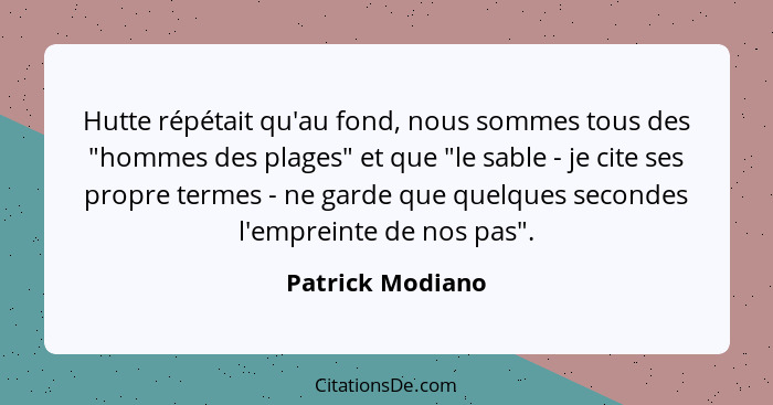 Hutte répétait qu'au fond, nous sommes tous des "hommes des plages" et que "le sable - je cite ses propre termes - ne garde que quel... - Patrick Modiano