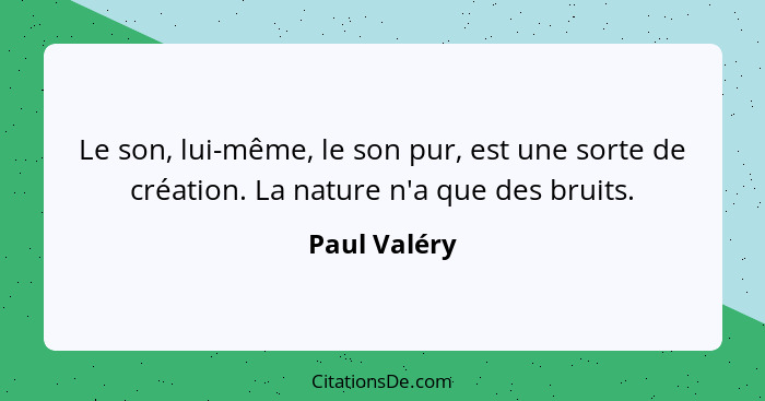 Le son, lui-même, le son pur, est une sorte de création. La nature n'a que des bruits.... - Paul Valéry