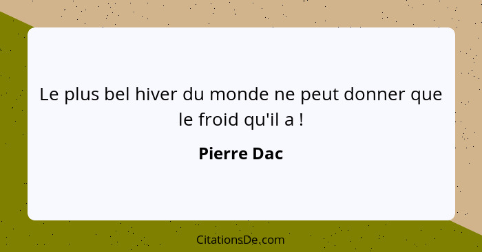 Le plus bel hiver du monde ne peut donner que le froid qu'il a !... - Pierre Dac