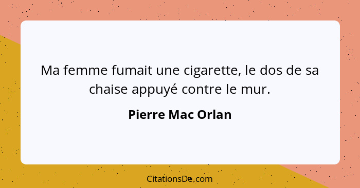 Ma femme fumait une cigarette, le dos de sa chaise appuyé contre le mur.... - Pierre Mac Orlan