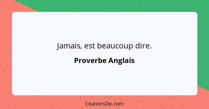 Jamais, est beaucoup dire.... - Proverbe Anglais