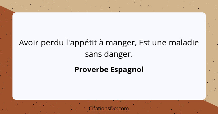 Avoir perdu l'appétit à manger, Est une maladie sans danger.... - Proverbe Espagnol