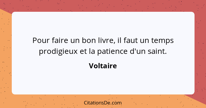 Pour faire un bon livre, il faut un temps prodigieux et la patience d'un saint.... - Voltaire