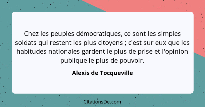 Chez les peuples démocratiques, ce sont les simples soldats qui restent les plus citoyens ; c'est sur eux que les habitud... - Alexis de Tocqueville