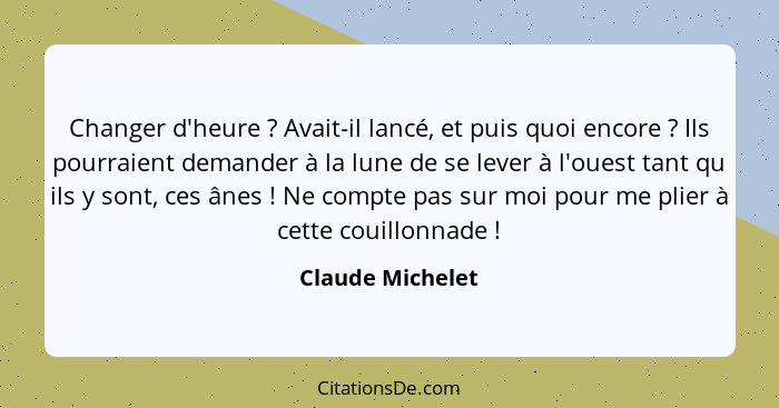 Changer d'heure ? Avait-il lancé, et puis quoi encore ? Ils pourraient demander à la lune de se lever à l'ouest tant qu il... - Claude Michelet