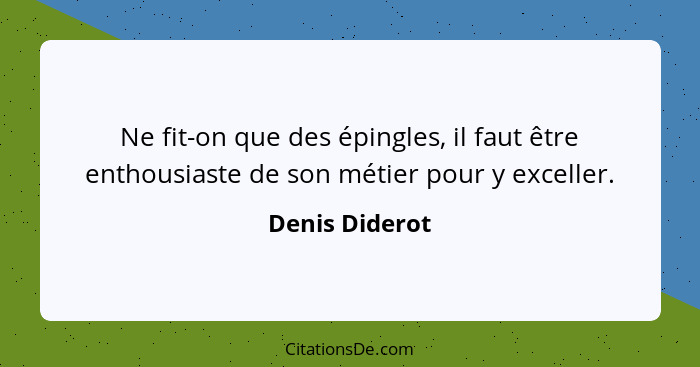Ne fit-on que des épingles, il faut être enthousiaste de son métier pour y exceller.... - Denis Diderot