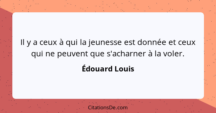 Il y a ceux à qui la jeunesse est donnée et ceux qui ne peuvent que s'acharner à la voler.... - Édouard Louis