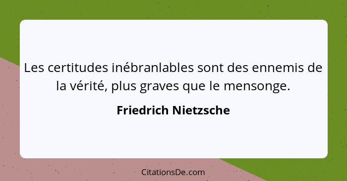 Les certitudes inébranlables sont des ennemis de la vérité, plus graves que le mensonge.... - Friedrich Nietzsche