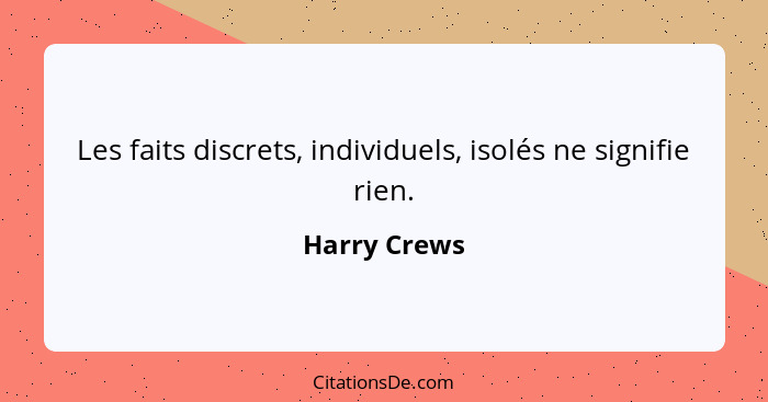 Les faits discrets, individuels, isolés ne signifie rien.... - Harry Crews