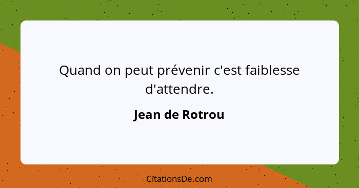 Quand on peut prévenir c'est faiblesse d'attendre.... - Jean de Rotrou